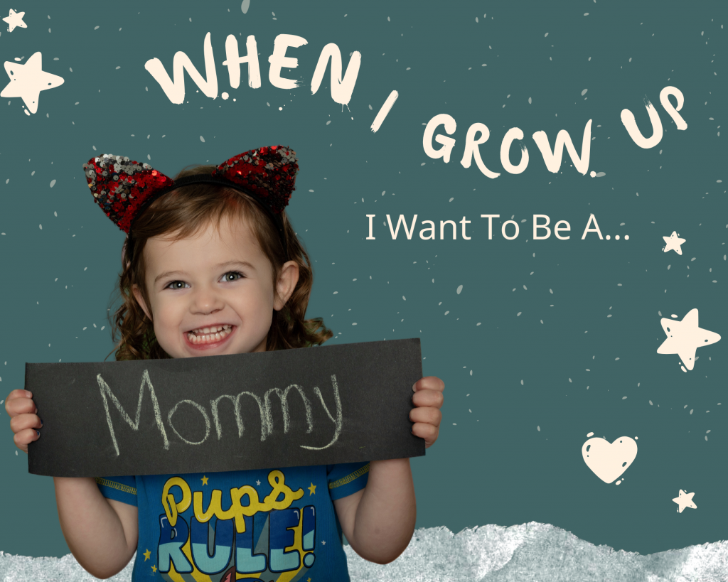 When I Grow Up I Want To Be A Mommy!